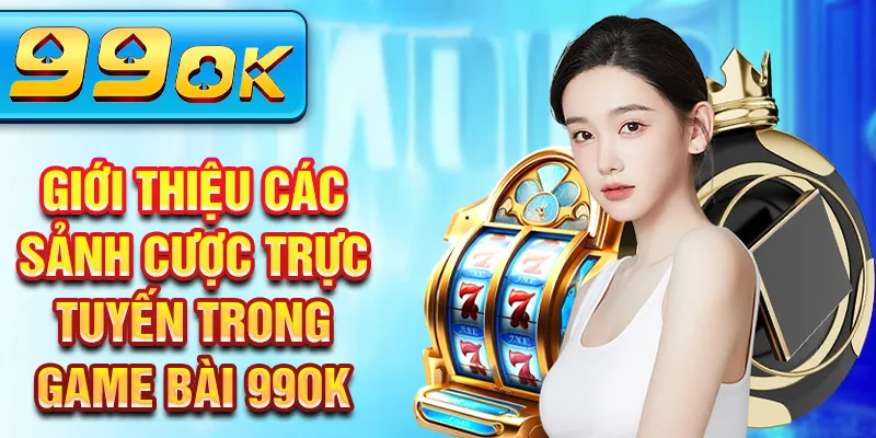 Giới thiệu các sảnh cược trực tuyến trong game bài 99OK