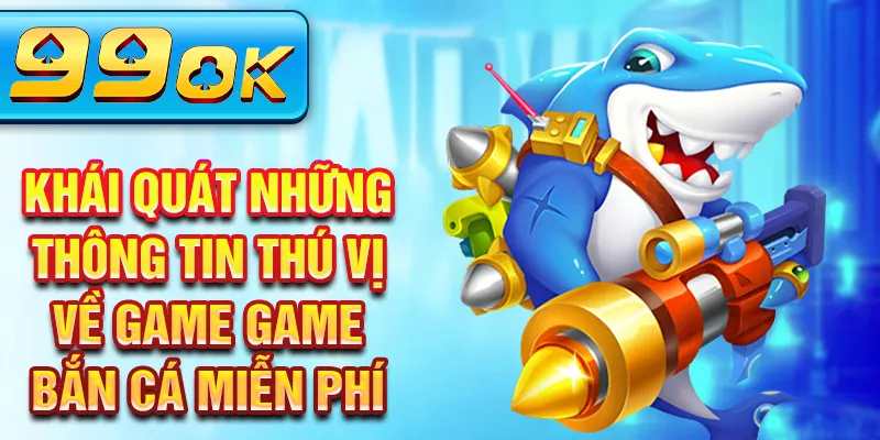 Khái quát những thông tin thú vị về game game bắn cá miễn phí Khái quát những thông tin thú vị về game game bắn cá miễn phí