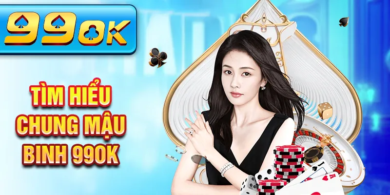 Tìm hiểu chung mậu binh 99OK Tìm hiểu chung mậu binh 99OK