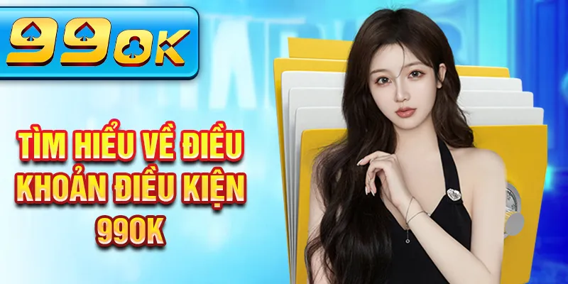 Tìm hiểu về điều khoản điều kiện 99Ok Tìm hiểu về điều khoản điều kiện 99Ok