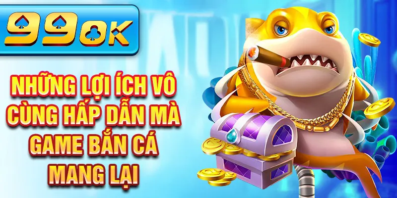 Những lợi ích vô cùng hấp dẫn mà game bắn cá mang lại Những lợi ích vô cùng hấp dẫn mà game bắn cá mang lại