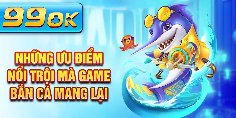 Những ưu điểm nổi trội mà game bắn cá mang lại