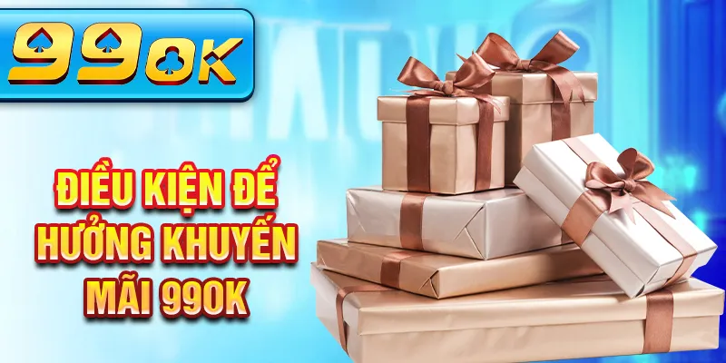 Điều kiện để hưởng khuyến mãi 99Ok Điều kiện để hưởng khuyến mãi 99Ok