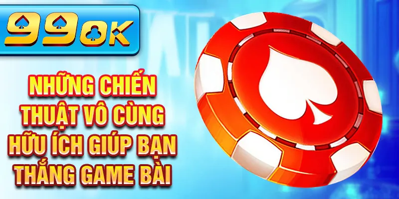 Những chiến thuật vô cùng hữu ích giúp bạn thắng game bài