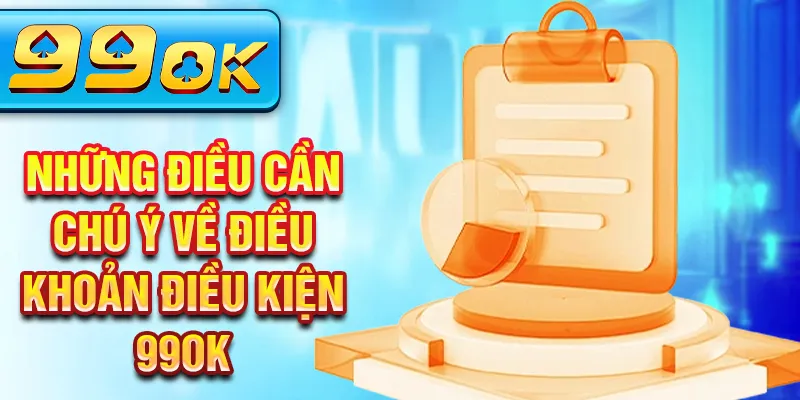 Những điều cần chú ý về Điều khoản điều kiện 99Ok Những điều cần chú ý về Điều khoản điều kiện 99Ok