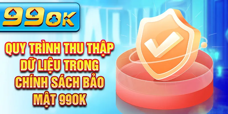Quy trình thu thập dữ liệu trong chính sách bảo mật 99Ok Quy trình thu thập dữ liệu trong chính sách bảo mật 99Ok