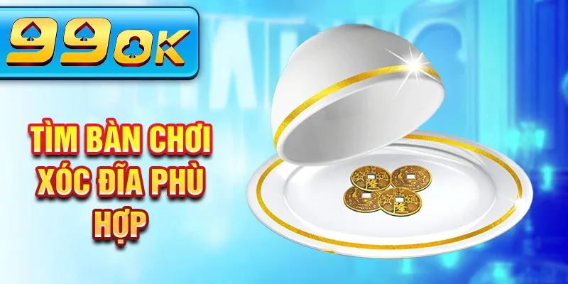 Tìm bàn chơi xóc đĩa phù hợp Tìm bàn chơi xóc đĩa phù hợp