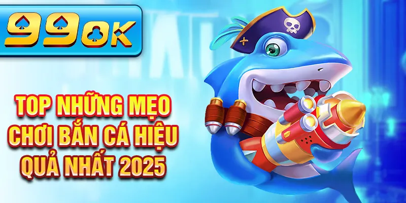 TOP những mẹo chơi bắn cá hiệu quả nhất 2025 TOP những mẹo chơi bắn cá hiệu quả nhất 2025